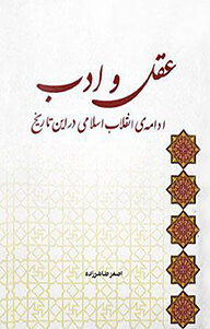 عقل و ادب ادامه ی انقلاب اسلامی در این تاریخ