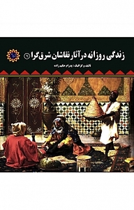 زندگی روزانه در آثار نقاشان شرق گرا جلد 1