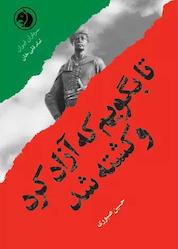 کتاب تا بگویم که آزاد کرد و کشته شد اثر حسین صبوری نشر انتشارات امیرکبیر