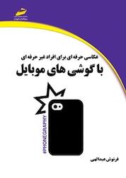 کتاب عکاسی حرفه ای برای افراد غیرحرفه ای با گوشی های موبایل اثر فرنوش عبدالهی نشر موسسه فرهنگی هنری دیباگران تهران