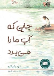 کتاب جایی که آب ما را می برد اثر آلن باریلارو نشر انتشارات کتاب کولهپشتی