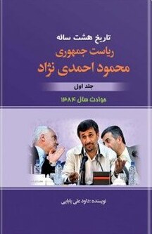 تاریخ هشت ساله ی ریاست جمهوری محمود احمدی نژاد جلد 1