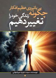 کتاب چگونه با نیروی عظیم افکار خود زندگی را تغییر دهیم اثر عزیزه میرشهابی نشر انتشارات نسل روشن