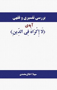 بررسی تفسیری و فقهی آیه ی «لا إِکْراهَ فِی الدِّینِ»