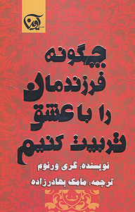 کتاب چگونه فرزندانمان را با عشق تربیت کنیم نشر انتشارات آوین   